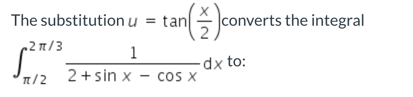 The substitution u = tan
|converts the integral
2 π/3
1
dx to:
n/2
2 +sin x
- coS X
