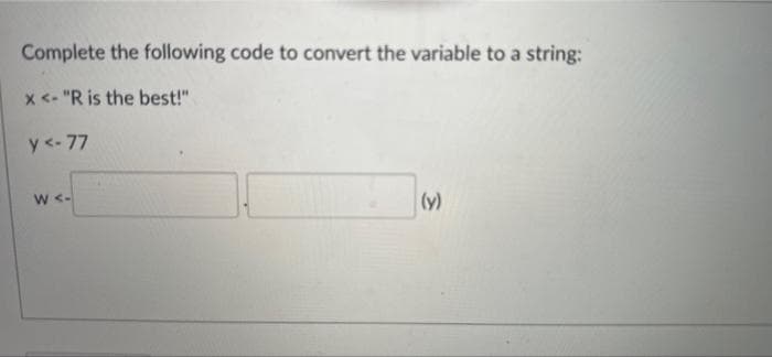 Complete the following code to convert the variable to a string:
x <- "R is the best!"
y <-77
W <-
(y)