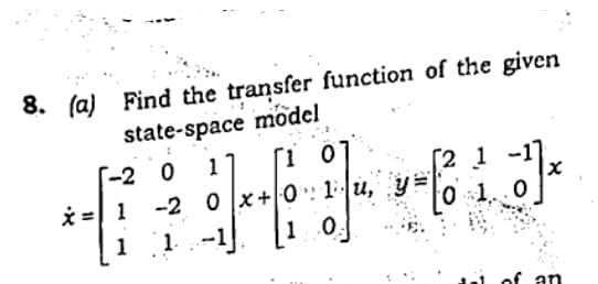 8. (a) Find the transfer function of the given
state-space modcl
[1 0
[-2 0
11
[2 1
u, y=
0 1.
* =| 1
-2 0 |x+|0:: 1
1
1.
1.0.
of an
