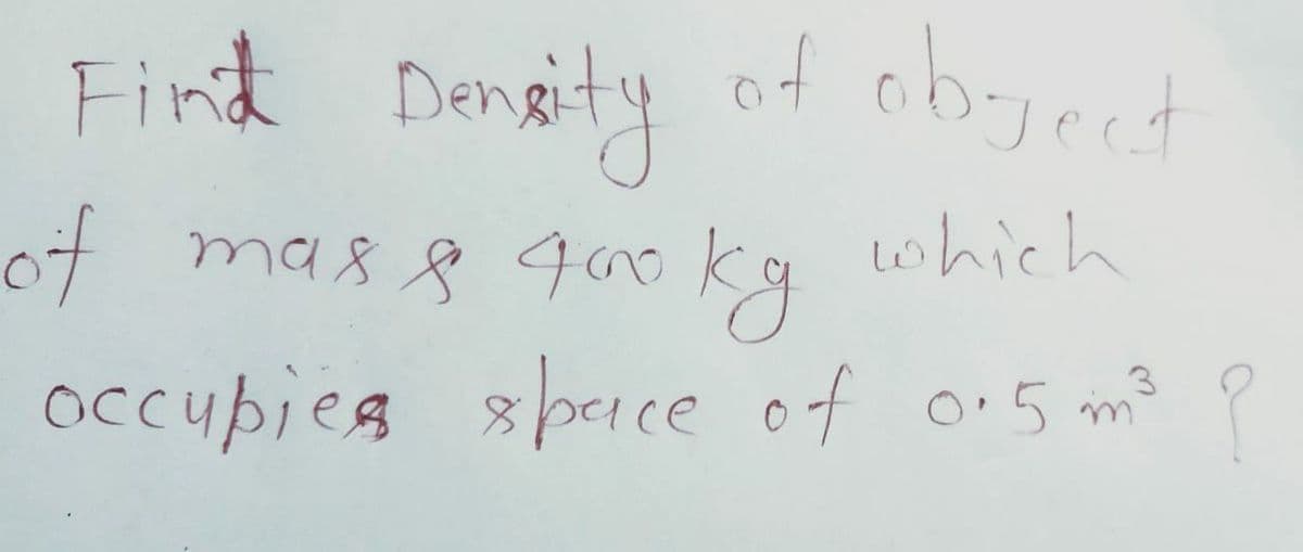 Find Danaity
of obyect
of mas8 4o kg which
occupies sberce of o.5 m²
