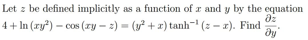 Let z be defined implicitly as a function of x and y by the equation
ду
dz
4+ In (ry?) – cos (xy – z) = (y? +x) tanh- (z – x). Find
