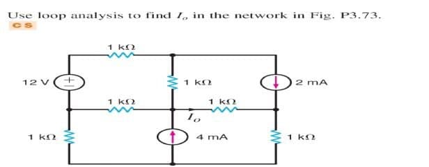 Use loop analysis to find 1, in the network in Fig. P3.73.
1 kO
1 k
2 mA
12 V
1 k2
1 k
1 k2
4 mA
1 kn
