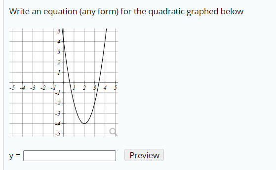 Write an equation (any form) for the quadratic graphed below
-5 -4 -3 -2 -!
11
-2
-4
y =
Preview
