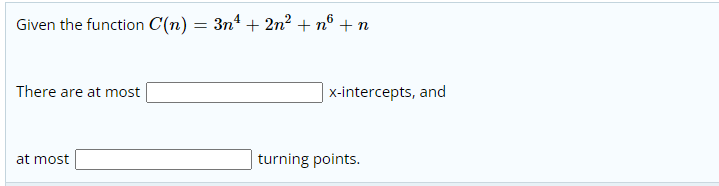 Given the function C(n) = 3n4 + 2n? + n° + n
There are at most
x-intercepts, and
at most
turning points.
