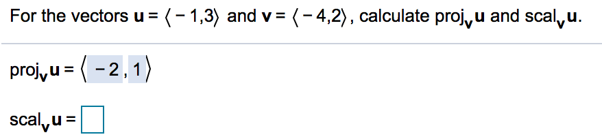 For the vectors u = (- 1,3) and v = (-4,2), calculate proj, u and scal,u.
proj, u = ( - 2,1)
scal,u =
