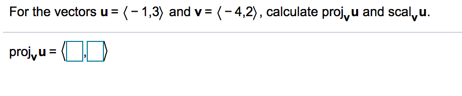 For the vectors u = (- 1,3) and v= (-4,2), calculate proj,u and scal,u.
proj,u =
OD
