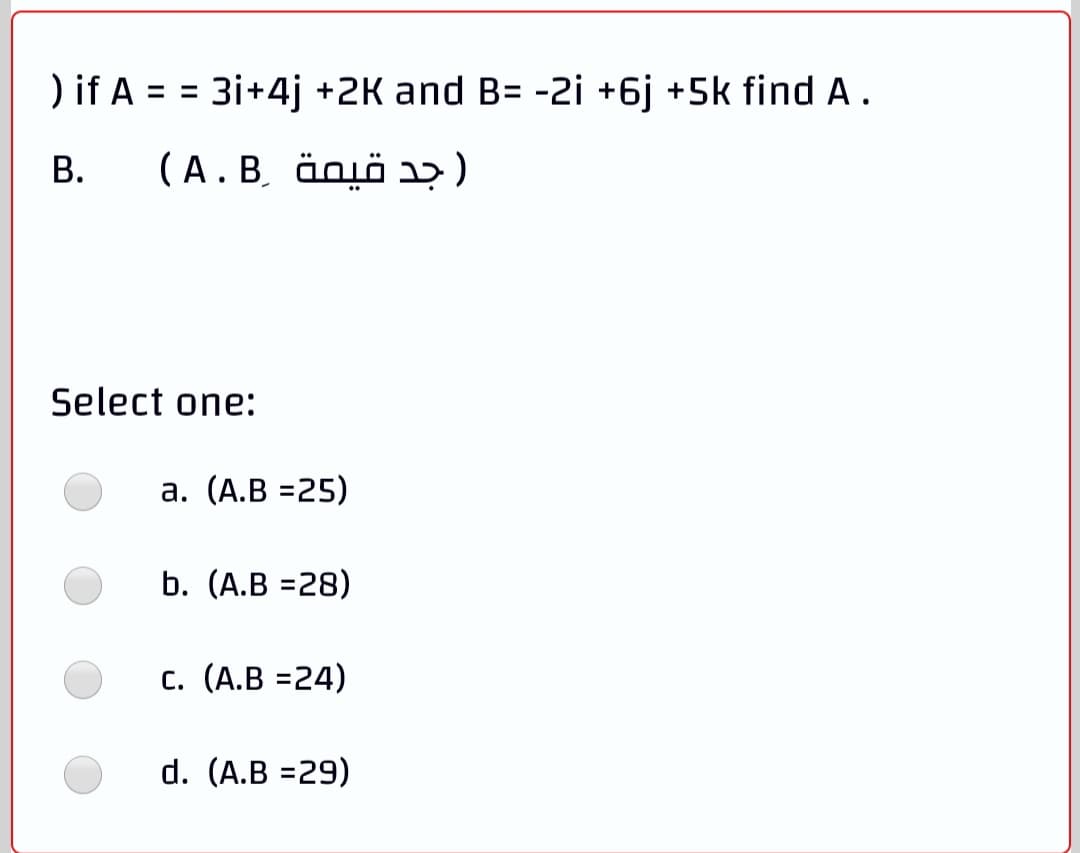 ) if A = = 3i+4j +2K and B= -2i +6j +5k find A.
)جد قيمة .A.B)
Select one:
а. (А.В %325)
b. (А.В %328)
с. (А.В %324)
d. (A.B =29)
