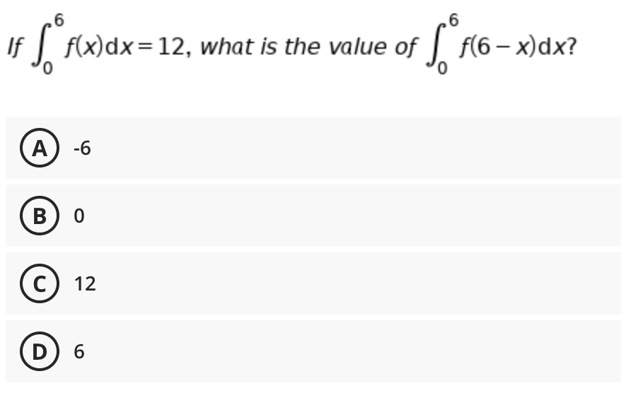 ,6
If
f(x)dx=12, what is the value of | f(6– x)dx?
А) -6
A
В
12
D) 6
