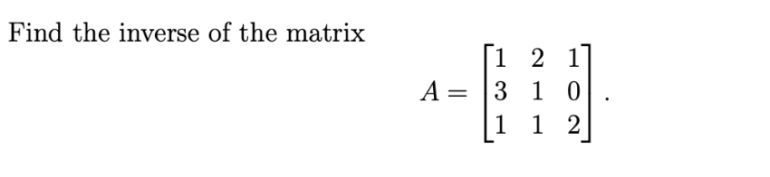 Find the inverse of the matrix
A: =
[1 2 1]
310
1 1 2