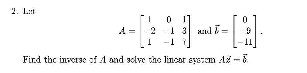2. Let
A
1
=
and b
-1 3
-1 7
Find the inverse of A and solve the linear system Ax = 6.
0
=
