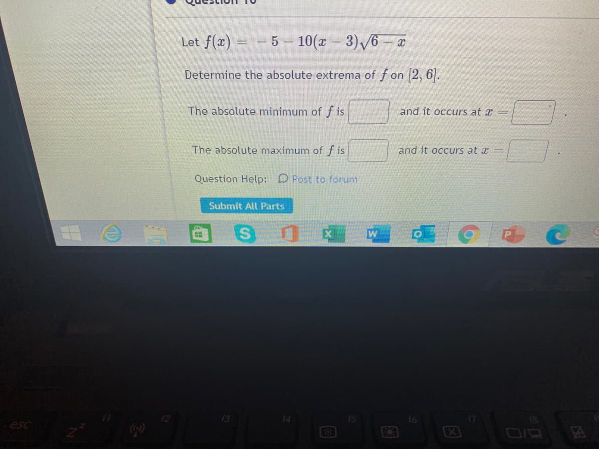 Let f(x) = – 5 – 10(x – 3)/6 - T
Determine the absolute extrema of f on 2, 6.
The absolute minimum of f is
and it occurs at x =
The absolute maximum of f is
and it occurs at a =
Question Help: D Post to forum
Submit All Parts
13
f6
18
esc
EX
