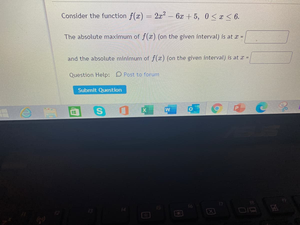 Consider the function f(x) = 2x– 6x + 5, 0 <a< 6.
The absolute maximum of f(x) (on the given interval) is at a =
and the absolute minimum of f(x) (on the given interval) is at a =
Question Help: D Post to forum
Submit Question
17
f6
DIR
E3
