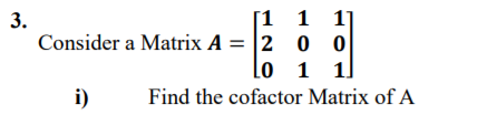 1 1 1]
Consider a Matrix A = |2 0 0|
3.
lo 1
1
i)
Find the cofactor Matrix of A
