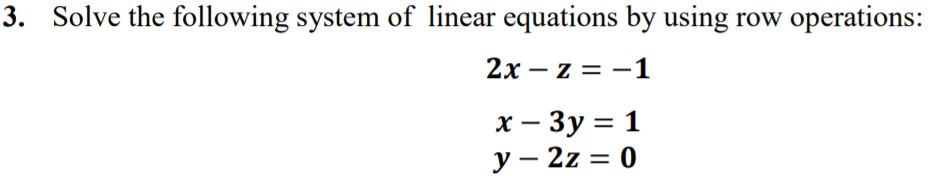 3. Solve the following system of linear equations by using row operations:
2х — z %3D —1
|
х — Зу%3D1
у — 2z %3D 0
|
