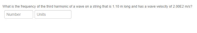 What is the frequency of the third harmonic of a wave on a string that is 1.10 m long and has a wave velocity of 2.00E2 m/s?
Number
Units
