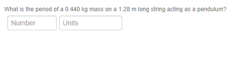 What is the period of a 0.440 kg mass on a 1.28 m long string acting as a pendulum?
Number
Units
