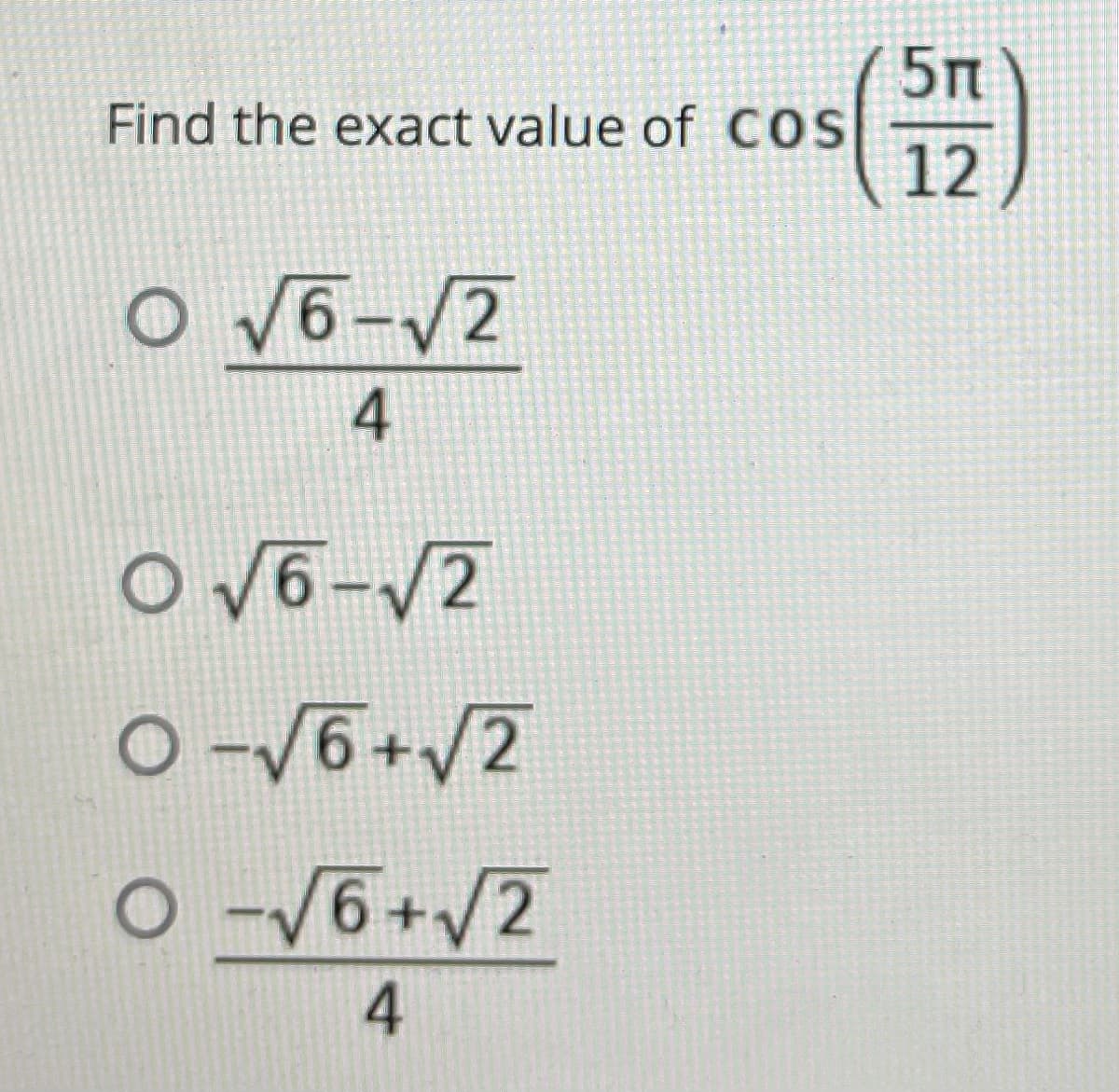 5п
Find the exact value of COS
12
o V6-/2
4
O V6-V2
O-V6+/2
O -/6+/2
4.
