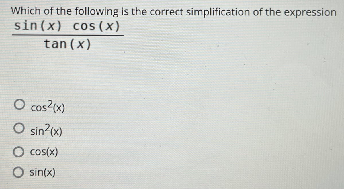 Which of the following is the correct simplification of the expression
sin (x) cos (x)
tan (x)
O cos2(x)
O sin?(x)
O cos(x)
O sin(x)
