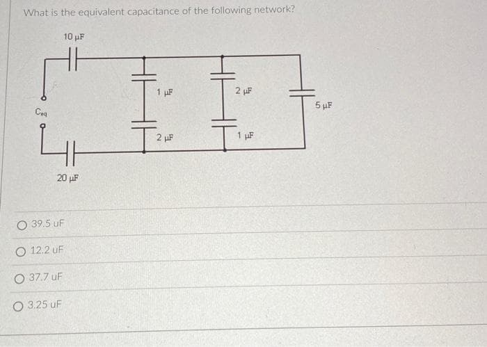 What is the equivalent capacitance of the following network?
Cea
10 F
나
20
O 39.5 uF
○ 12.2 UF
0 37.7 uF
O 3.25 uF
1
2
2
1F
5 HF