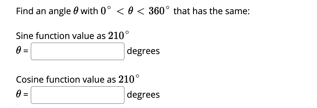 Find an angle 0 with 0° < 0 < 360° that has the same:
Sine function value as 210°
degrees
Cosine function value as 210°
degrees
