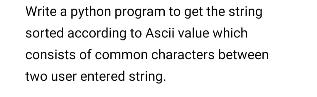 Write a python program to get the string
sorted according to Ascii value which
consists of common characters between
two user entered string.
