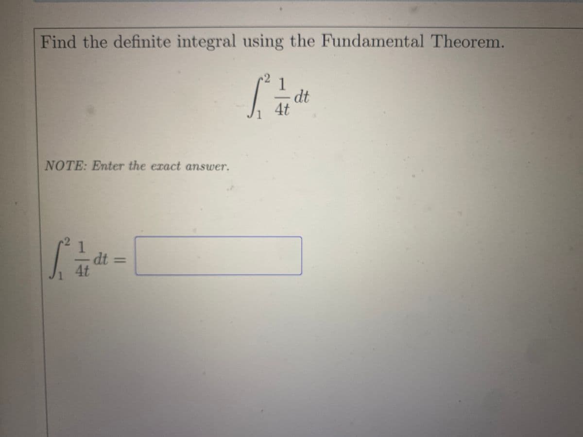 Find the definite integral using the Fundamental Theorem.
dt
4t
NOTE: Enter the exact answer.
1.
dt
4t
%3D
