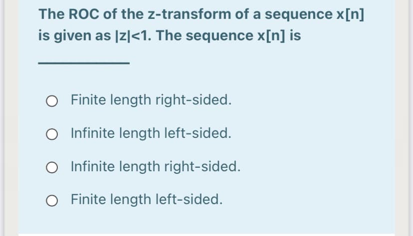 The ROC of the z-transform of a sequence x[n]
is given as |z|<1. The sequence x[n] is
O Finite length right-sided.
Infinite length left-sided.
Infinite length right-sided.
O Finite length left-sided.
