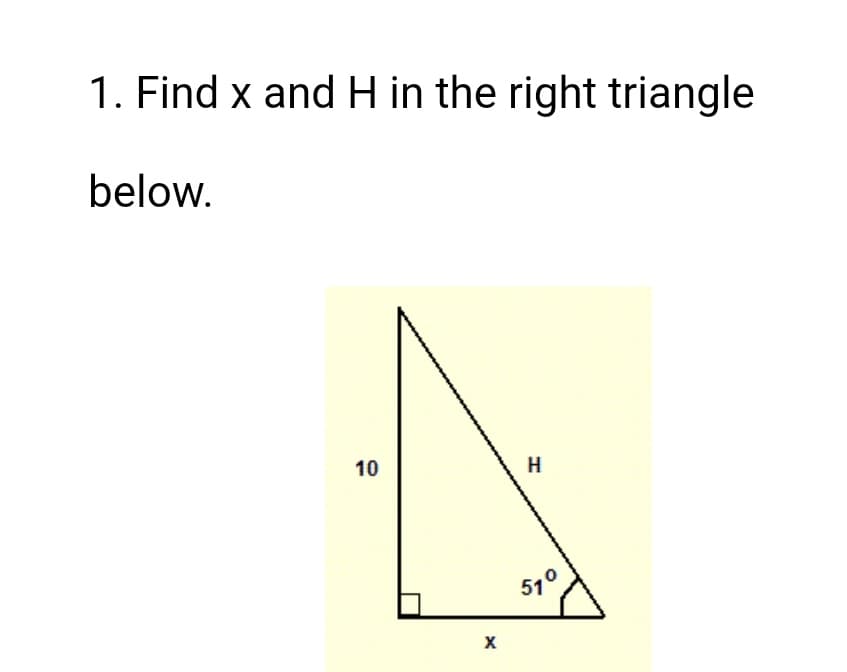 1. Find x and H in the right triangle
below.
10
H
51°
X
