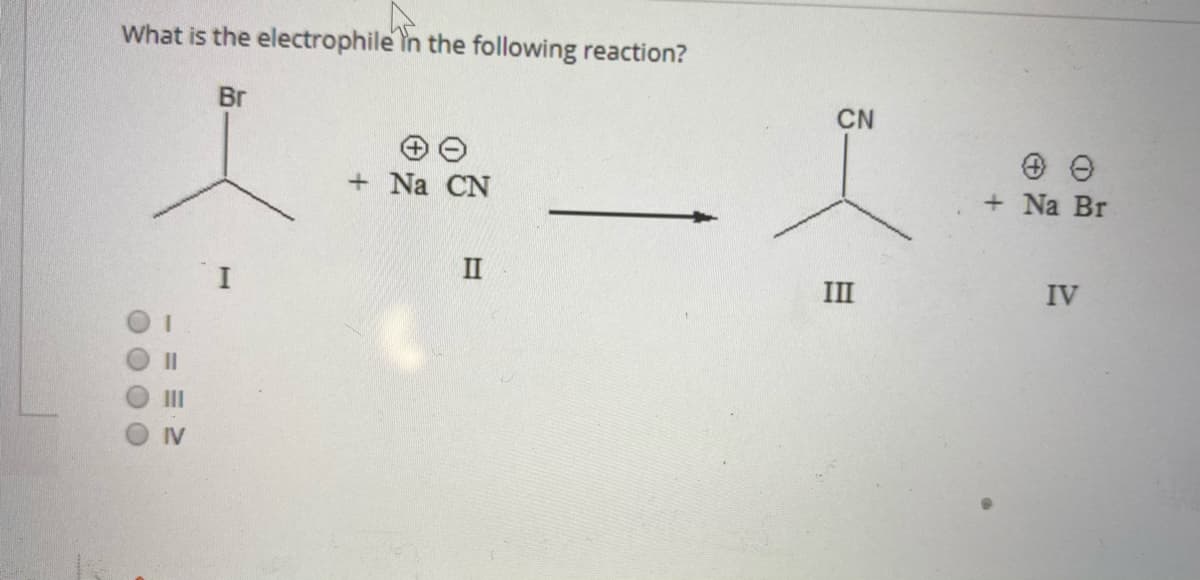 What is the electrophile in the following reaction?
Br
CN
+ Na CN
+ Na Br
II
III
IV
I3D
II
IV

