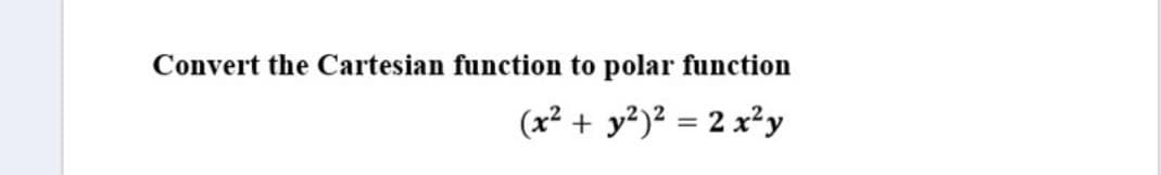Convert the Cartesian function to polar function
(x² +
y?)² = 2 x²y
