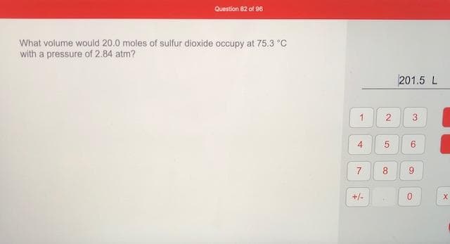 What volume would 20.0 moles of sulfur dioxide occupy at 75.3 °C
with a pressure of 2.84 atm?
