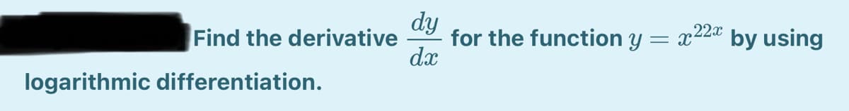 dy
for the function y
dx
Find the derivative
x22 by using
%3D
logarithmic differentiation.
