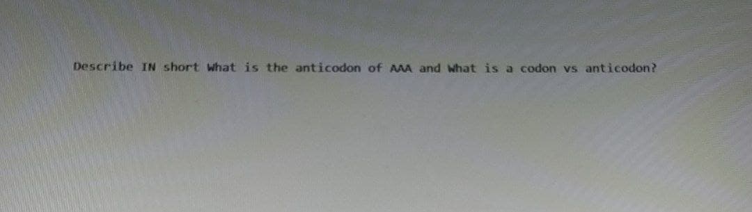 Describe IN short what is the anticodon of AAA and what is a codon vs anticodon?