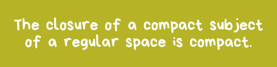 The closure of a compact subject
regular space is compact.
of a