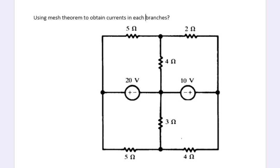 Using mesh theorem to obtain currents in each branches?
5 Ω
4Ω
20 V
5 Ω
ΣΩ
2 Ω
10 V
4 Ω