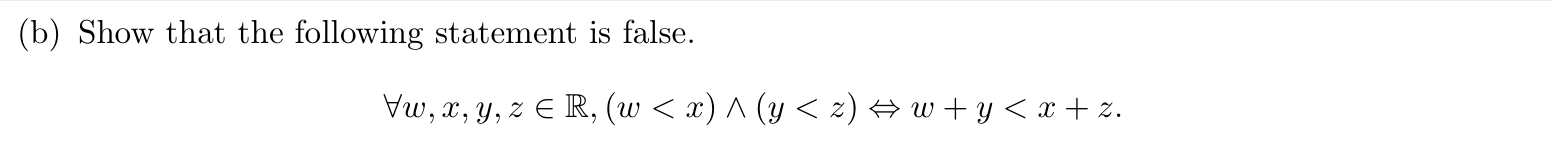 Show that the following statement is false.
Vw, x, y, z € R, (w < x) ^ (y < z) → w + y < x + z.
