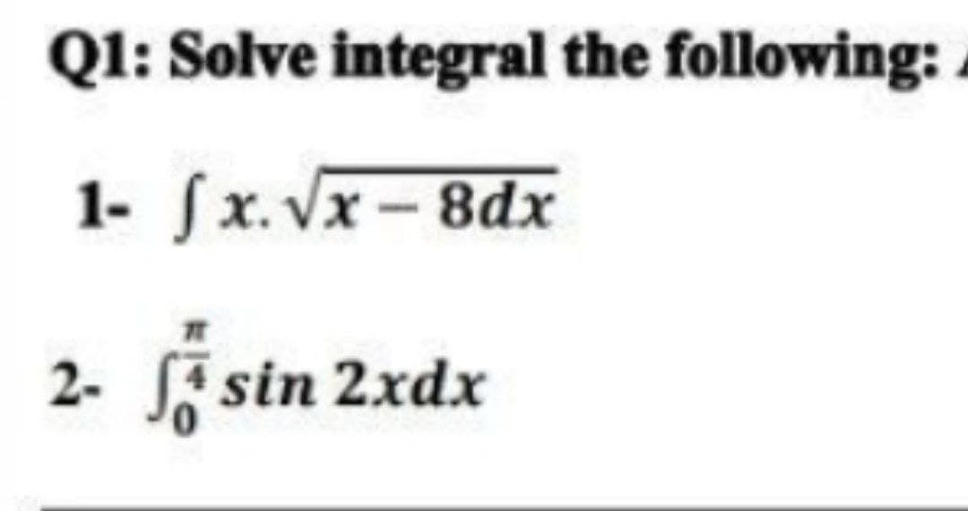 Q1: Solve integral the following: A
1- fx. √x-8dx
2- fisin 2xdx