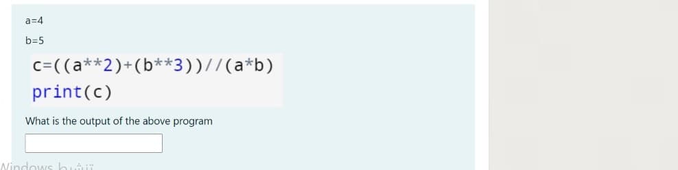 a=4
b=5
c=((a**2)+(b**3))//(a*b)
print(c)
What is the output of the above program
Nindows bui
