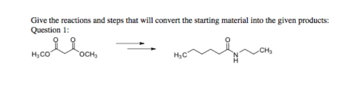 Give the reactions and steps that will convert the starting material into the given products:
Question 1:
CH3
H3CO
OCH3
H3C
