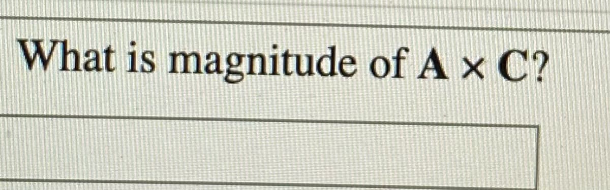 What is magnitude of A x C?
