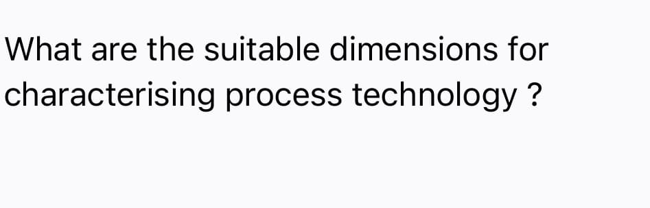 What are the suitable dimensions for
characterising process technology ?
