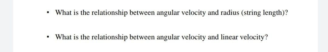 What is the relationship between angular velocity and radius (string length)?
What is the relationship between angular velocity and linear velocity?
