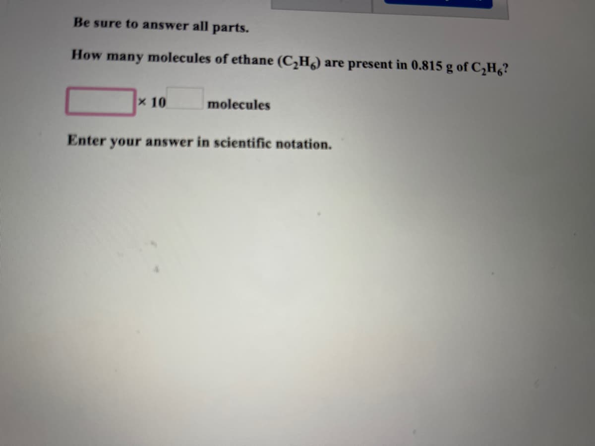 Be sure to answer all parts.
How many molecules of ethane (C,Hg) are present in 0.815 g of C,H6?
x 10
molecules
Enter your answer in scientific notation.
