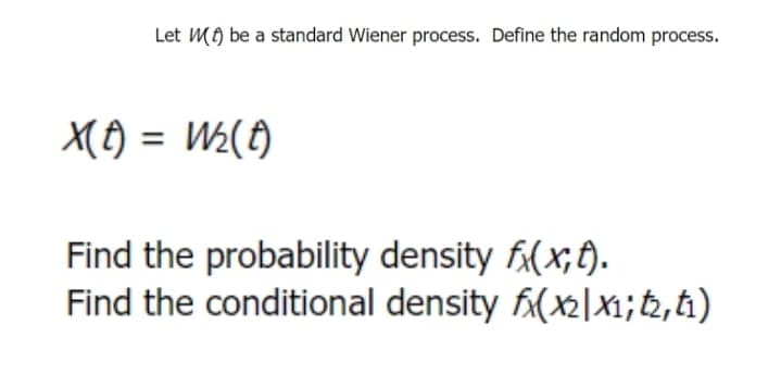Let M) be a standard Wiener process. Define the random process.
X(t) = W₂(A)
Find the probability density f(x;t).
Find the conditional density fx(x2|X1; t2,t₁)