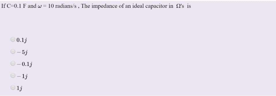 If C=0.1 F and w= 10 radians/s, The impedance of an ideal capacitor in 2's is
0.1j
- 5j
-0.1j
- 1j
Olj