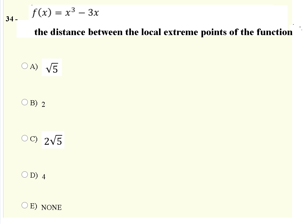 f(x) = x³ – 3x
34 -
the distance between the local extreme points of the function
O A) V5
O B) 2
2V5
O D) 4
O E) NONE
