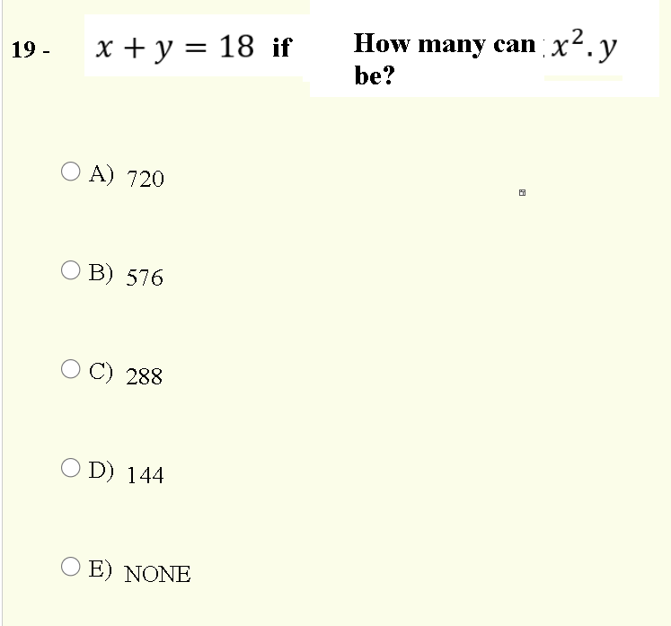 How many can x². y
19 -
x + y = 18 if
be?
O A) 720
O B) 576
C) 288
O D) 144
O E) NONE
