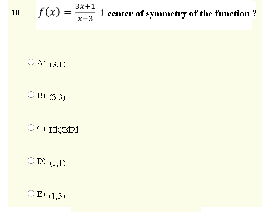 Зx+1
f(x) =
1 center of symmetry of the function ?
10 -
x-3
O A) (3,1)
O B) (3,3)
C) HİÇBİRİ
O D) (1,1)
O E) (1,3)
