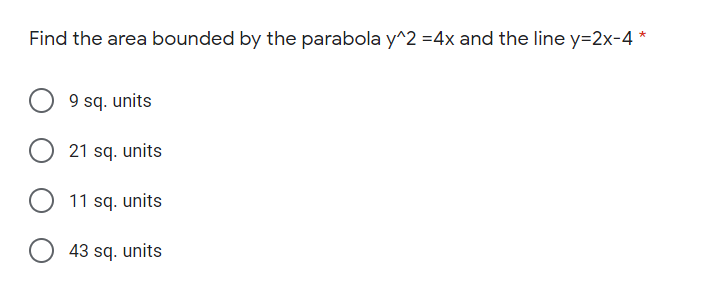 Find the area bounded by the parabola y^2 =4x and the line y=2x-4 *
9 sq. units
21 sq. units
11 sq. units
43 sq. units

