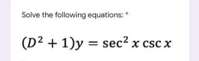 Solve the following equations: *
(D² + 1)y= sec² x csc x